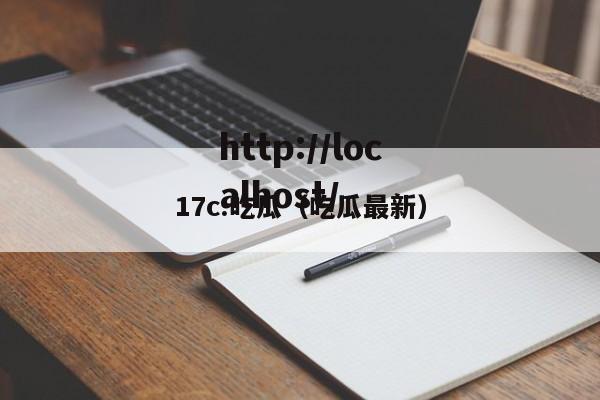 17c.吃瓜(吃瓜最新)